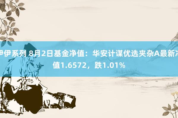 伊伊系列 8月2日基金净值：华安计谋优选夹杂A最新净值1.6572，跌1.01%