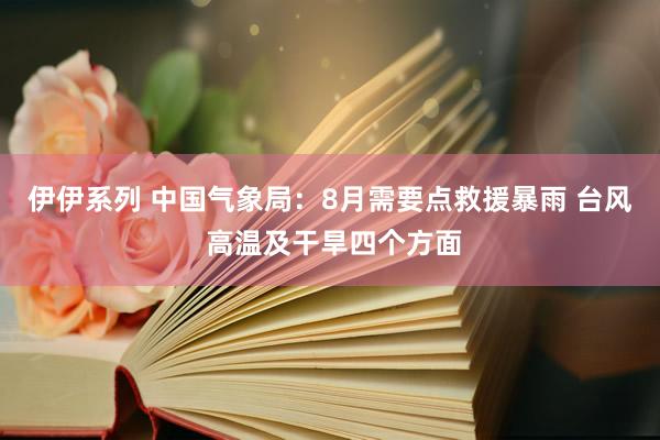 伊伊系列 中国气象局：8月需要点救援暴雨 台风 高温及干旱四个方面