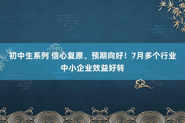 初中生系列 信心复原、预期向好！7月多个行业中小企业效益好转