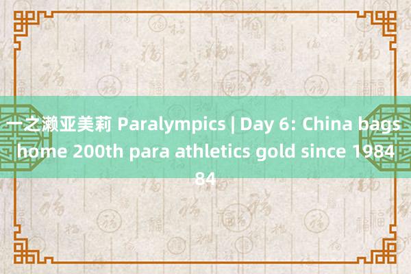 一之濑亚美莉 Paralympics | Day 6: China bags home 200th para athletics gold since 1984