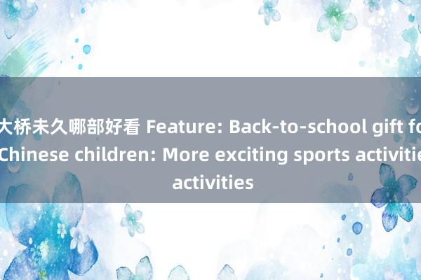 大桥未久哪部好看 Feature: Back-to-school gift for Chinese children: More exciting sports activities