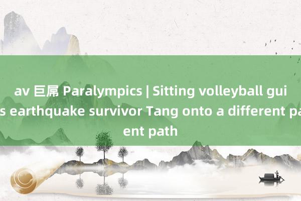 av 巨屌 Paralympics | Sitting volleyball guides earthquake survivor Tang onto a different path