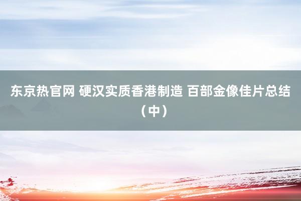 东京热官网 硬汉实质香港制造 百部金像佳片总结（中）