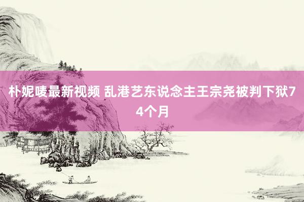 朴妮唛最新视频 乱港艺东说念主王宗尧被判下狱74个月