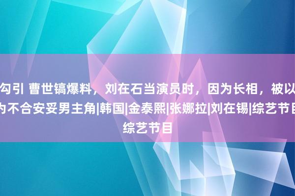 勾引 曹世镐爆料，刘在石当演员时，因为长相，被以为不合安妥男主角|韩国|金泰熙|张娜拉|刘在锡|综艺节目