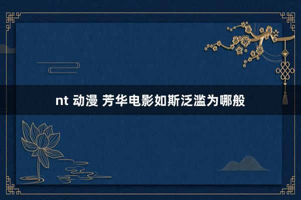 nt 动漫 芳华电影如斯泛滥为哪般