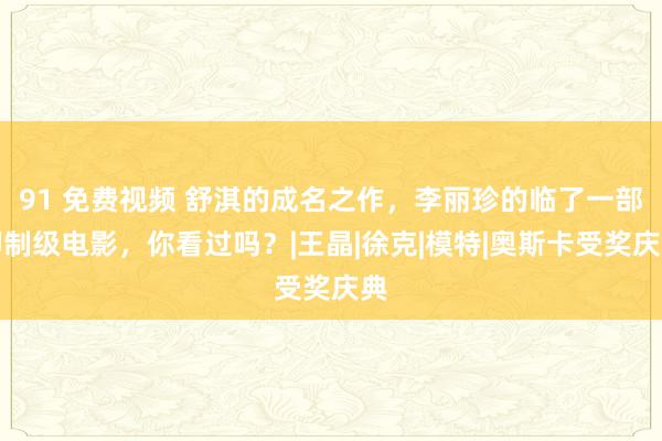 91 免费视频 舒淇的成名之作，李丽珍的临了一部抑制级电影，你看过吗？|王晶|徐克|模特|奥斯卡受奖庆典