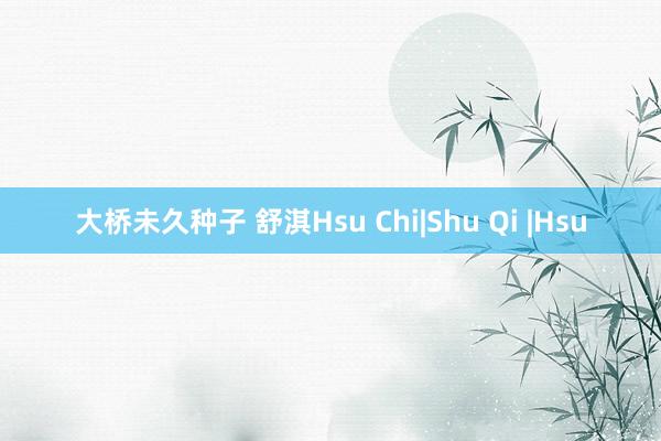 大桥未久种子 舒淇Hsu Chi|Shu Qi |Hsu