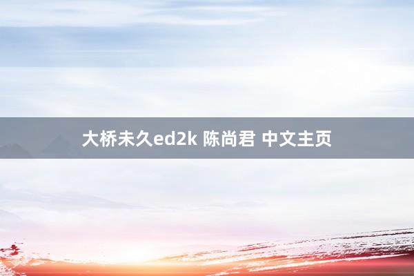 大桥未久ed2k 陈尚君 中文主页